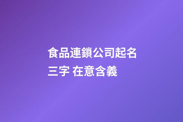 食品連鎖公司起名三字 在意含義-第1張-公司起名-玄機(jī)派